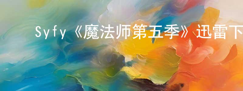 陈大明发布Syfy《魔法师第五季》迅雷下载/在线观看/百度云-魔幻/科幻-美剧天堂
